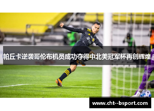 帕丘卡逆袭哥伦布机员成功夺得中北美冠军杯再创辉煌