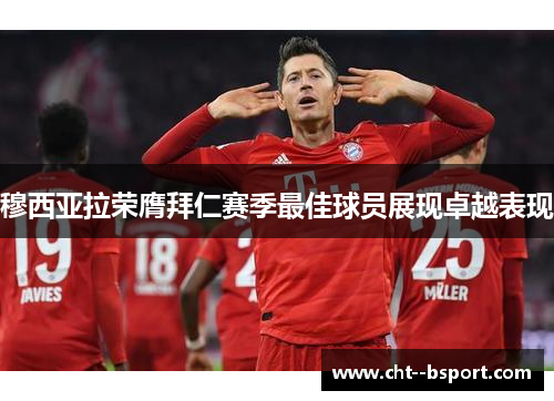 穆西亚拉荣膺拜仁赛季最佳球员展现卓越表现