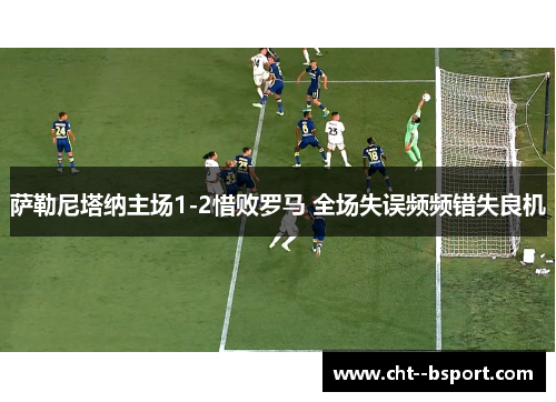 萨勒尼塔纳主场1-2惜败罗马 全场失误频频错失良机