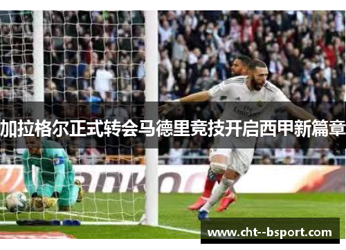 加拉格尔正式转会马德里竞技开启西甲新篇章