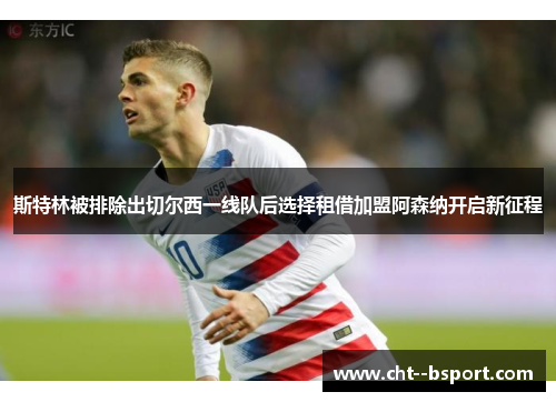 斯特林被排除出切尔西一线队后选择租借加盟阿森纳开启新征程