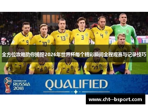 全方位攻略助你捕捉2026年世界杯每个精彩瞬间全程观赛与记录技巧