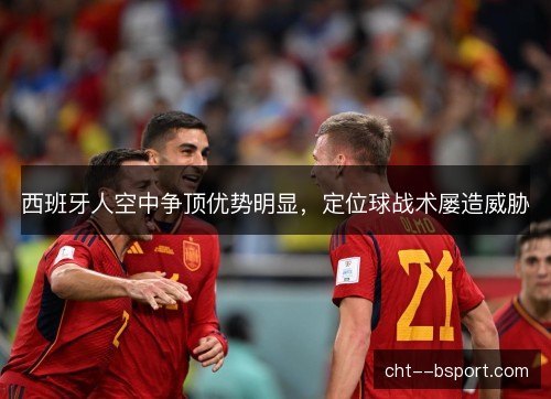 西班牙人空中争顶优势明显，定位球战术屡造威胁