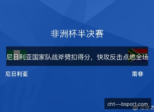 尼日利亚国家队战斧劈扣得分,快攻反击点燃全场 尼日利亚国家队战斧劈扣得分,快攻反击点燃全场